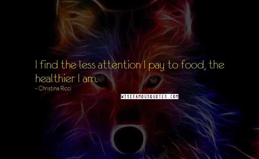 Christina Ricci Quotes: I find the less attention I pay to food, the healthier I am.