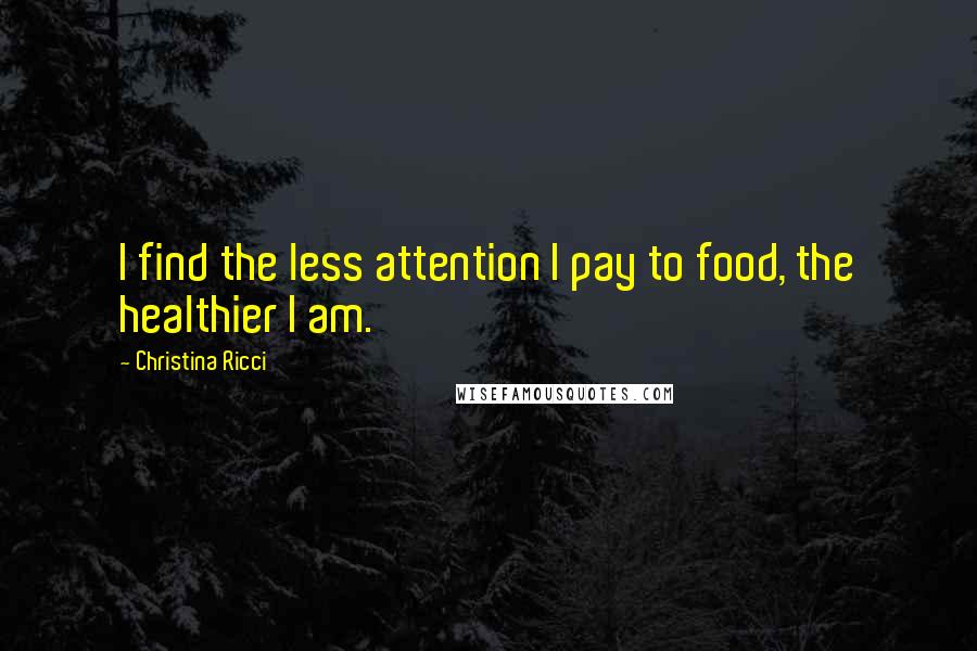 Christina Ricci Quotes: I find the less attention I pay to food, the healthier I am.