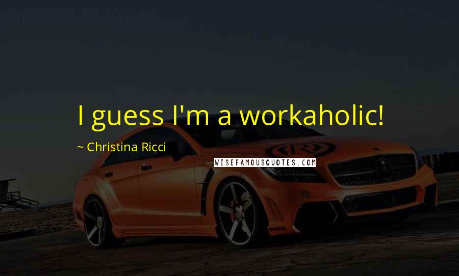 Christina Ricci Quotes: I guess I'm a workaholic!