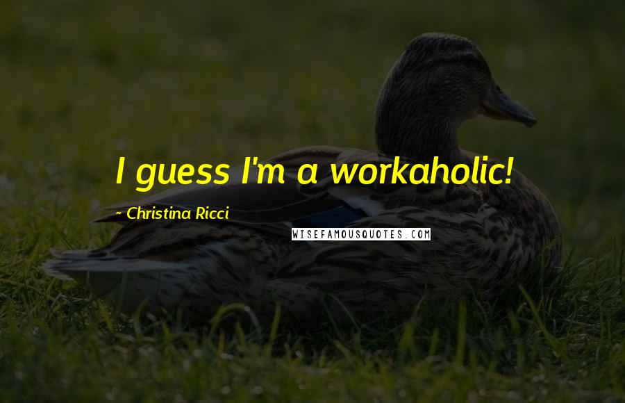 Christina Ricci Quotes: I guess I'm a workaholic!