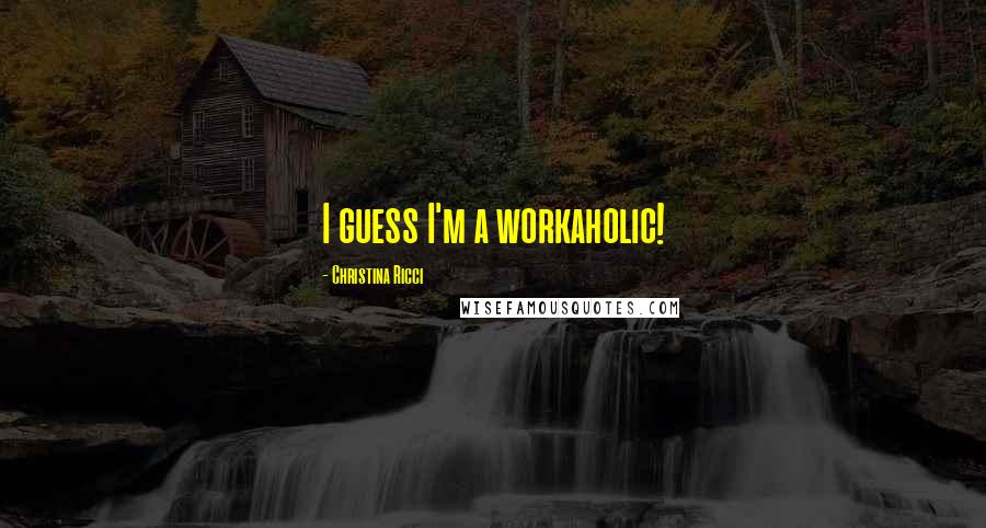 Christina Ricci Quotes: I guess I'm a workaholic!