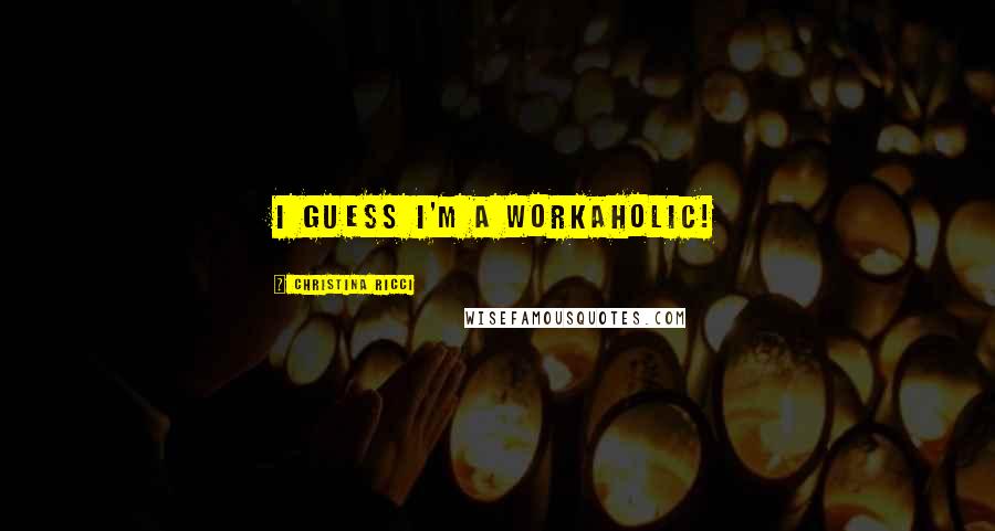 Christina Ricci Quotes: I guess I'm a workaholic!