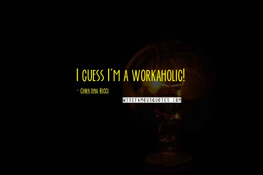 Christina Ricci Quotes: I guess I'm a workaholic!