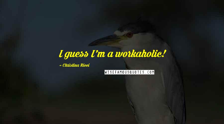 Christina Ricci Quotes: I guess I'm a workaholic!