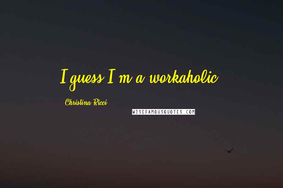 Christina Ricci Quotes: I guess I'm a workaholic!