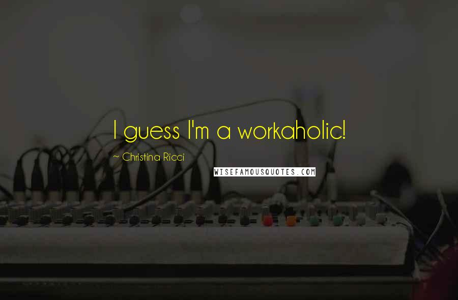 Christina Ricci Quotes: I guess I'm a workaholic!