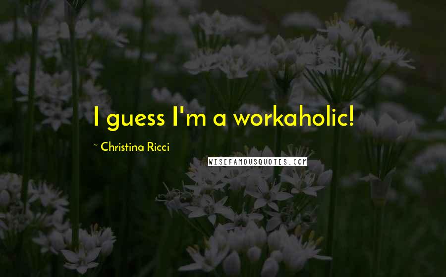 Christina Ricci Quotes: I guess I'm a workaholic!