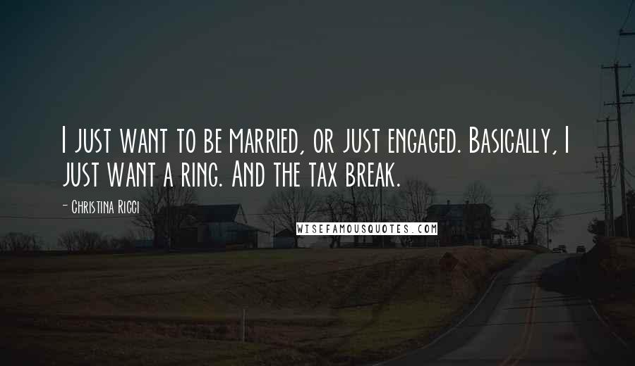 Christina Ricci Quotes: I just want to be married, or just engaged. Basically, I just want a ring. And the tax break.