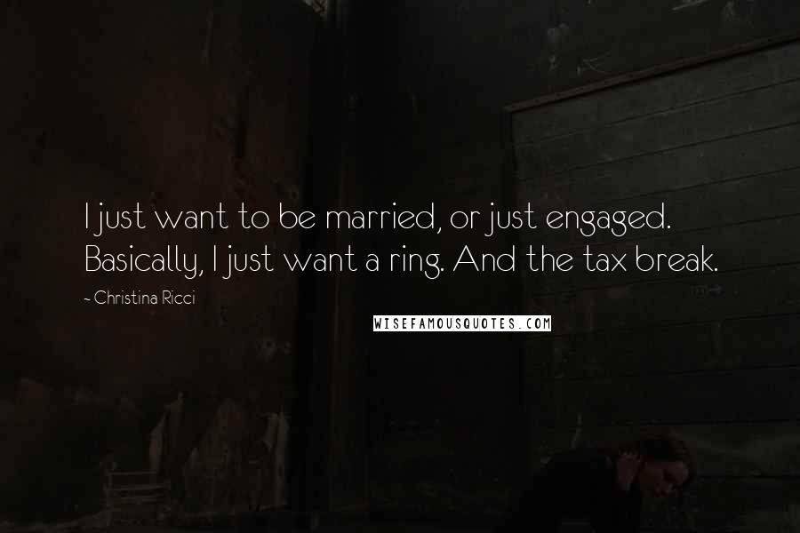 Christina Ricci Quotes: I just want to be married, or just engaged. Basically, I just want a ring. And the tax break.