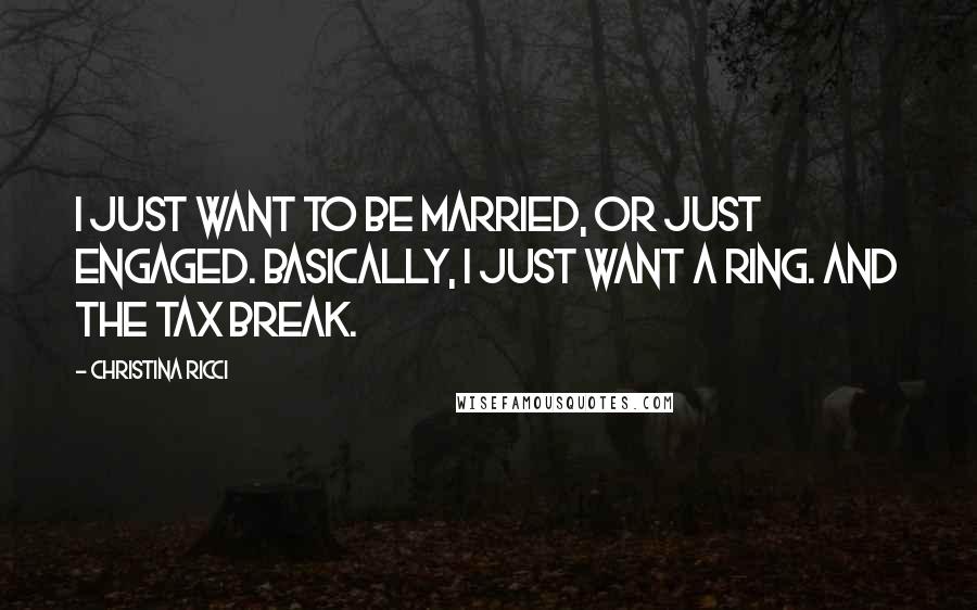 Christina Ricci Quotes: I just want to be married, or just engaged. Basically, I just want a ring. And the tax break.