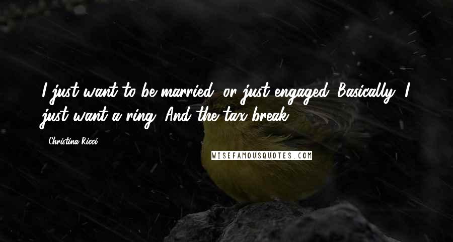Christina Ricci Quotes: I just want to be married, or just engaged. Basically, I just want a ring. And the tax break.