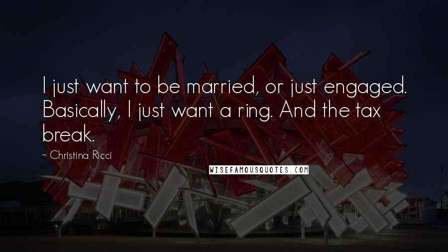 Christina Ricci Quotes: I just want to be married, or just engaged. Basically, I just want a ring. And the tax break.