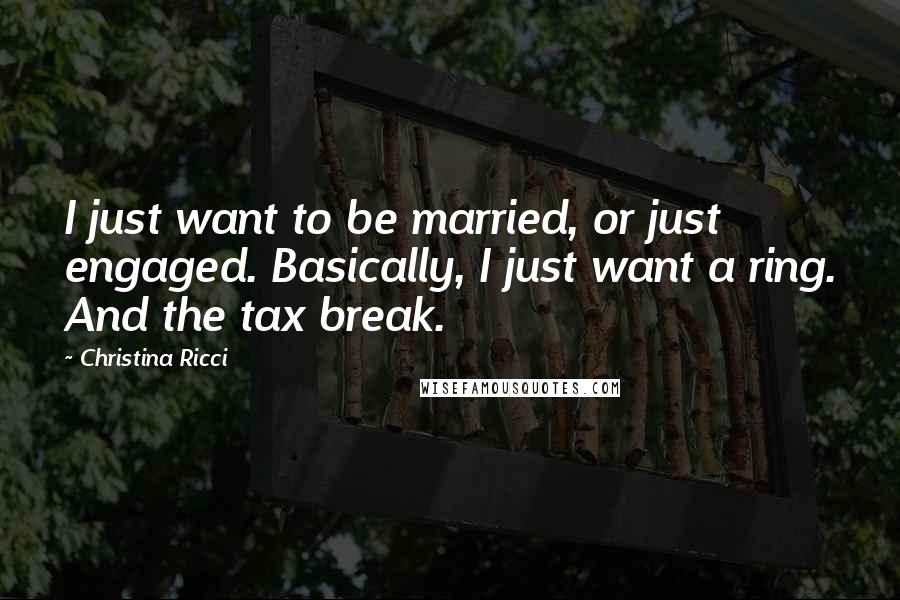 Christina Ricci Quotes: I just want to be married, or just engaged. Basically, I just want a ring. And the tax break.