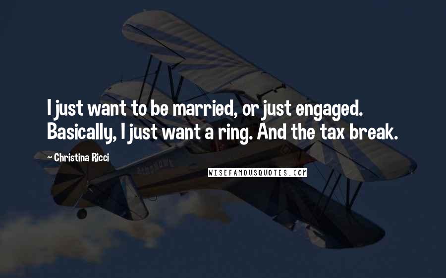 Christina Ricci Quotes: I just want to be married, or just engaged. Basically, I just want a ring. And the tax break.