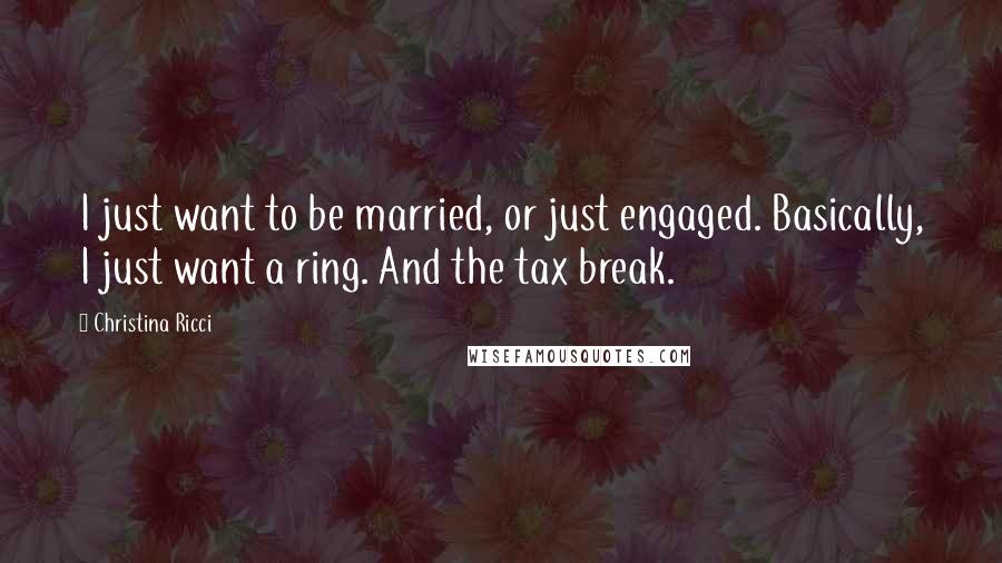 Christina Ricci Quotes: I just want to be married, or just engaged. Basically, I just want a ring. And the tax break.