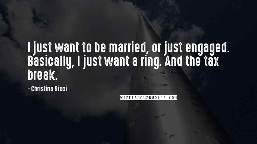 Christina Ricci Quotes: I just want to be married, or just engaged. Basically, I just want a ring. And the tax break.