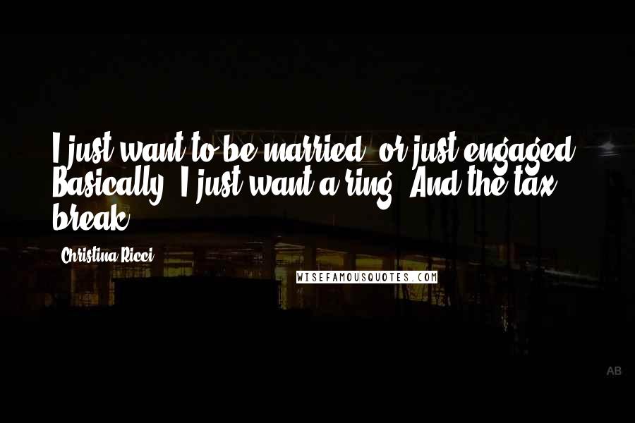 Christina Ricci Quotes: I just want to be married, or just engaged. Basically, I just want a ring. And the tax break.