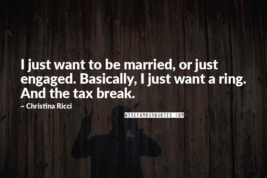 Christina Ricci Quotes: I just want to be married, or just engaged. Basically, I just want a ring. And the tax break.