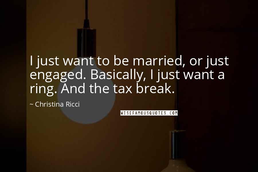 Christina Ricci Quotes: I just want to be married, or just engaged. Basically, I just want a ring. And the tax break.