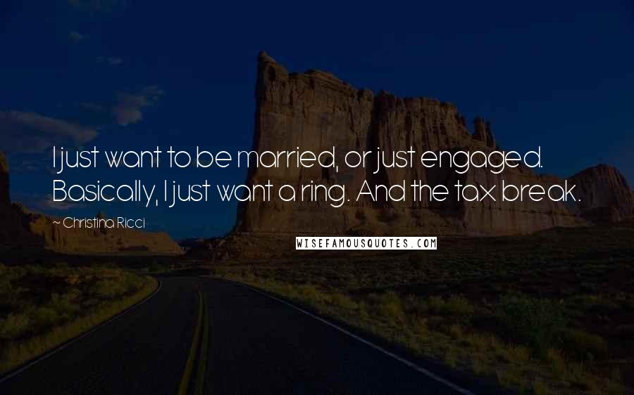 Christina Ricci Quotes: I just want to be married, or just engaged. Basically, I just want a ring. And the tax break.