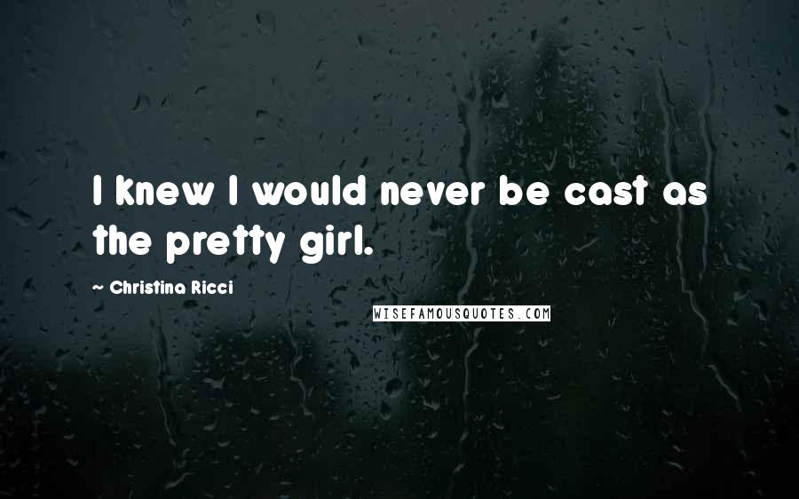 Christina Ricci Quotes: I knew I would never be cast as the pretty girl.