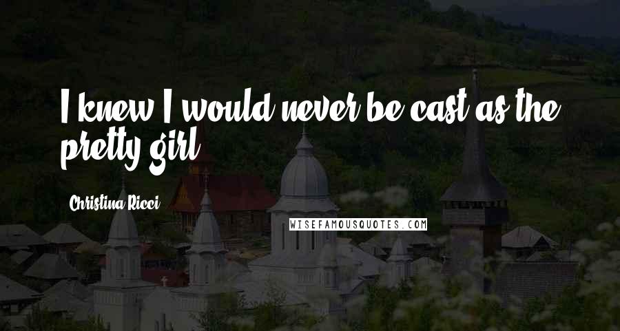 Christina Ricci Quotes: I knew I would never be cast as the pretty girl.