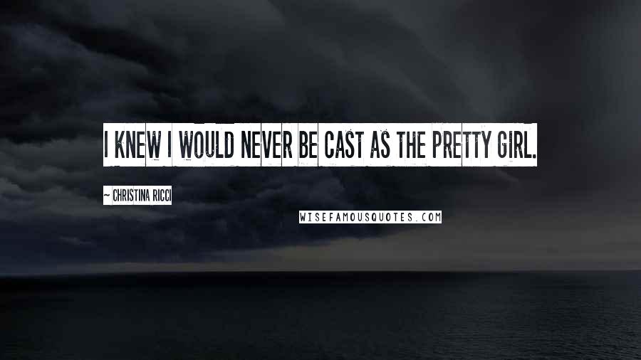 Christina Ricci Quotes: I knew I would never be cast as the pretty girl.