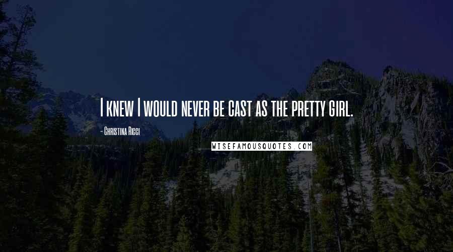 Christina Ricci Quotes: I knew I would never be cast as the pretty girl.