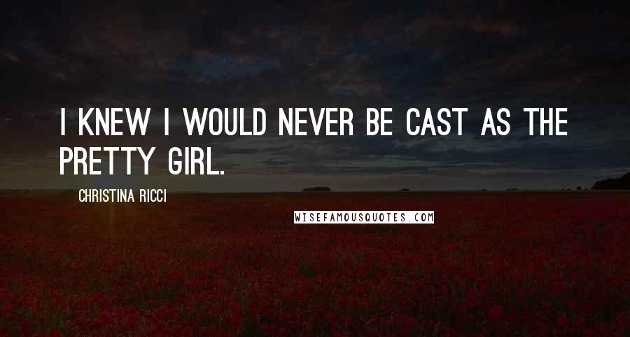 Christina Ricci Quotes: I knew I would never be cast as the pretty girl.