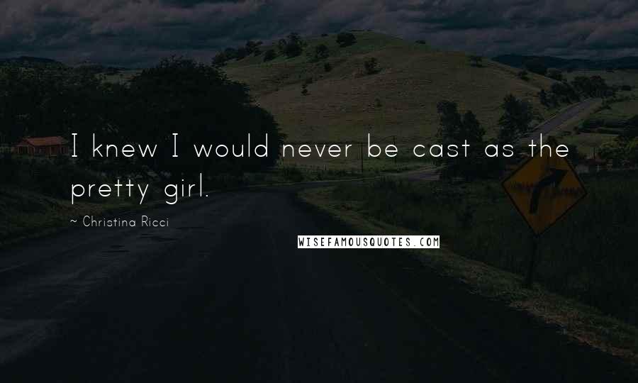 Christina Ricci Quotes: I knew I would never be cast as the pretty girl.