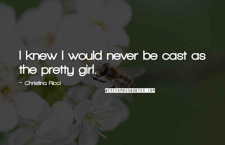 Christina Ricci Quotes: I knew I would never be cast as the pretty girl.