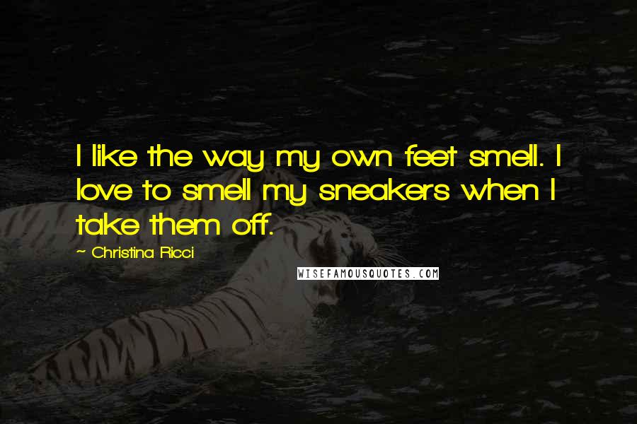 Christina Ricci Quotes: I like the way my own feet smell. I love to smell my sneakers when I take them off.