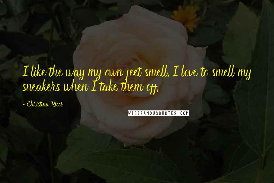 Christina Ricci Quotes: I like the way my own feet smell. I love to smell my sneakers when I take them off.