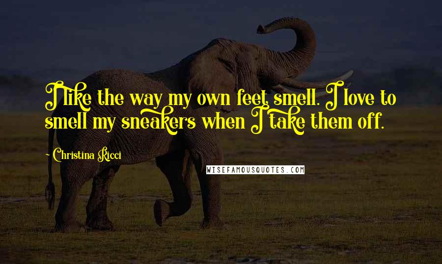 Christina Ricci Quotes: I like the way my own feet smell. I love to smell my sneakers when I take them off.