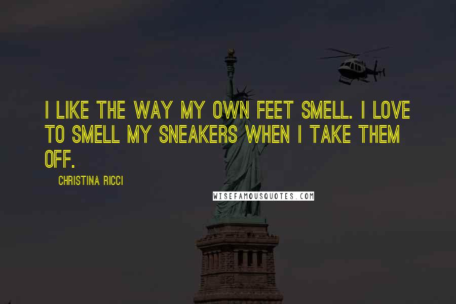 Christina Ricci Quotes: I like the way my own feet smell. I love to smell my sneakers when I take them off.