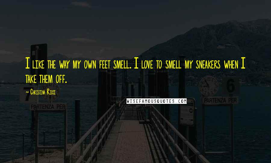 Christina Ricci Quotes: I like the way my own feet smell. I love to smell my sneakers when I take them off.
