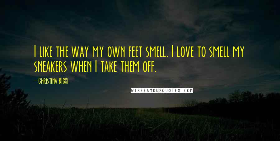 Christina Ricci Quotes: I like the way my own feet smell. I love to smell my sneakers when I take them off.