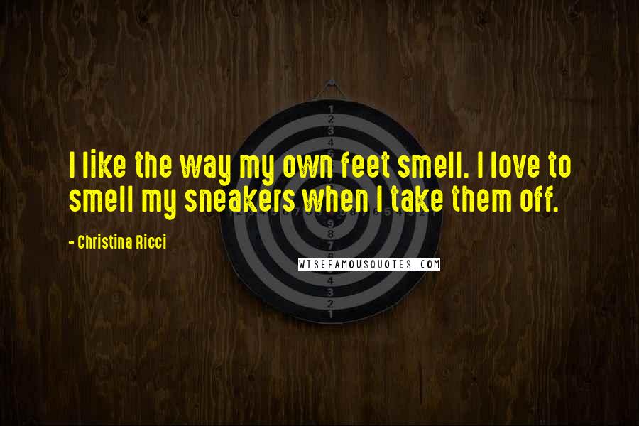 Christina Ricci Quotes: I like the way my own feet smell. I love to smell my sneakers when I take them off.