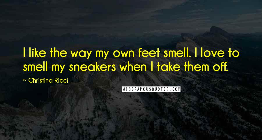 Christina Ricci Quotes: I like the way my own feet smell. I love to smell my sneakers when I take them off.