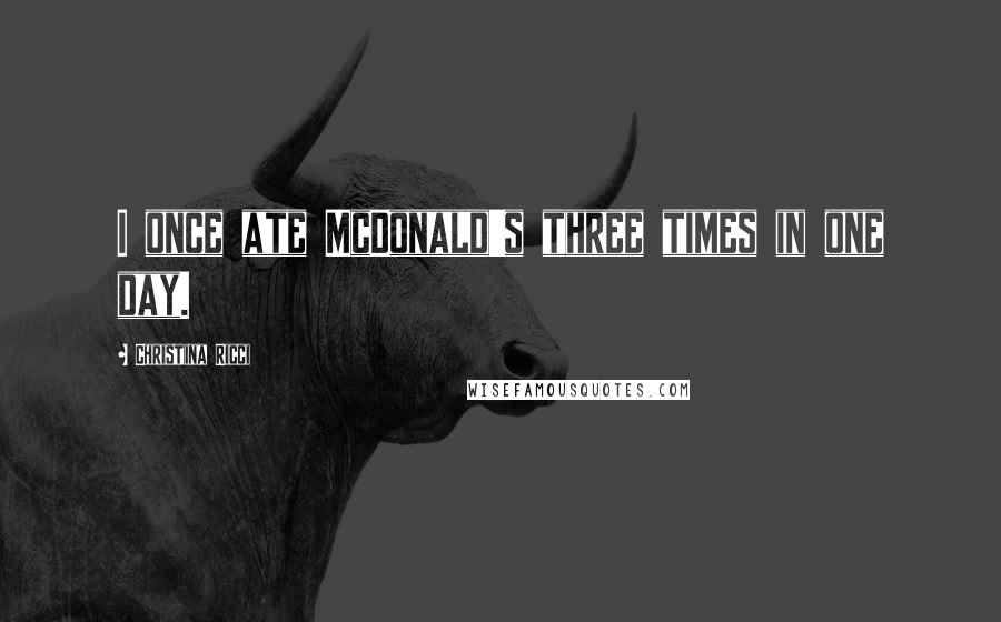 Christina Ricci Quotes: I once ate McDonald's three times in one day.