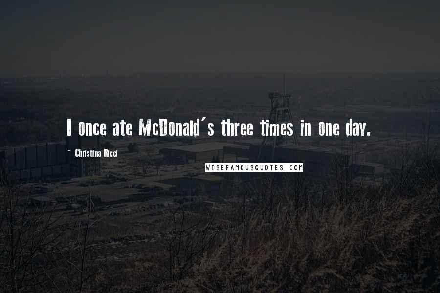 Christina Ricci Quotes: I once ate McDonald's three times in one day.