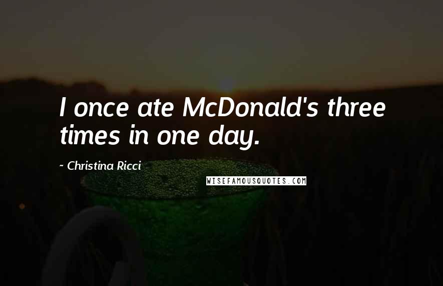 Christina Ricci Quotes: I once ate McDonald's three times in one day.