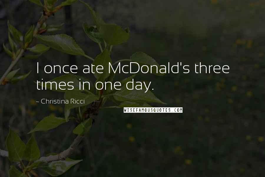 Christina Ricci Quotes: I once ate McDonald's three times in one day.