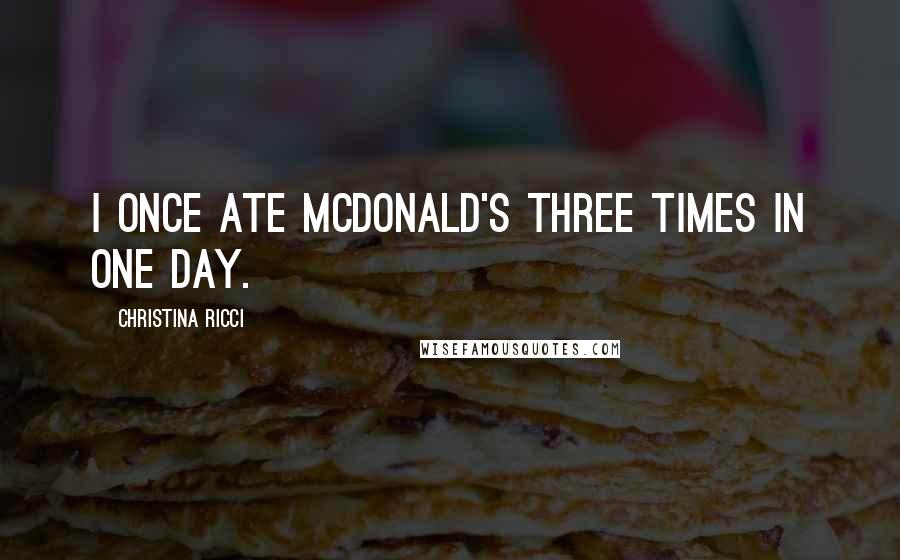 Christina Ricci Quotes: I once ate McDonald's three times in one day.