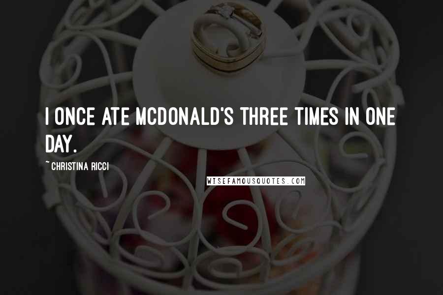 Christina Ricci Quotes: I once ate McDonald's three times in one day.
