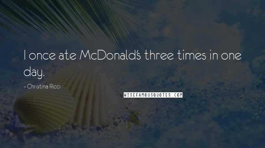 Christina Ricci Quotes: I once ate McDonald's three times in one day.