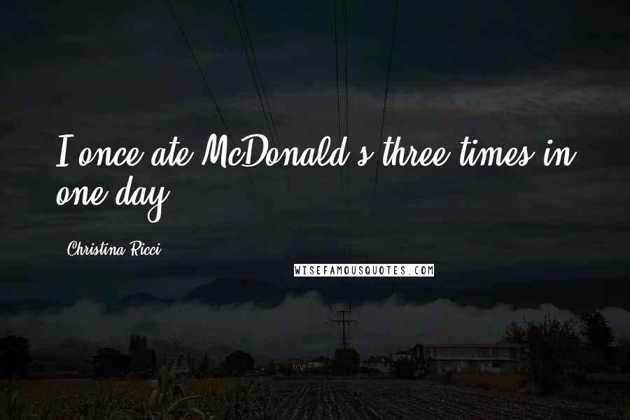 Christina Ricci Quotes: I once ate McDonald's three times in one day.