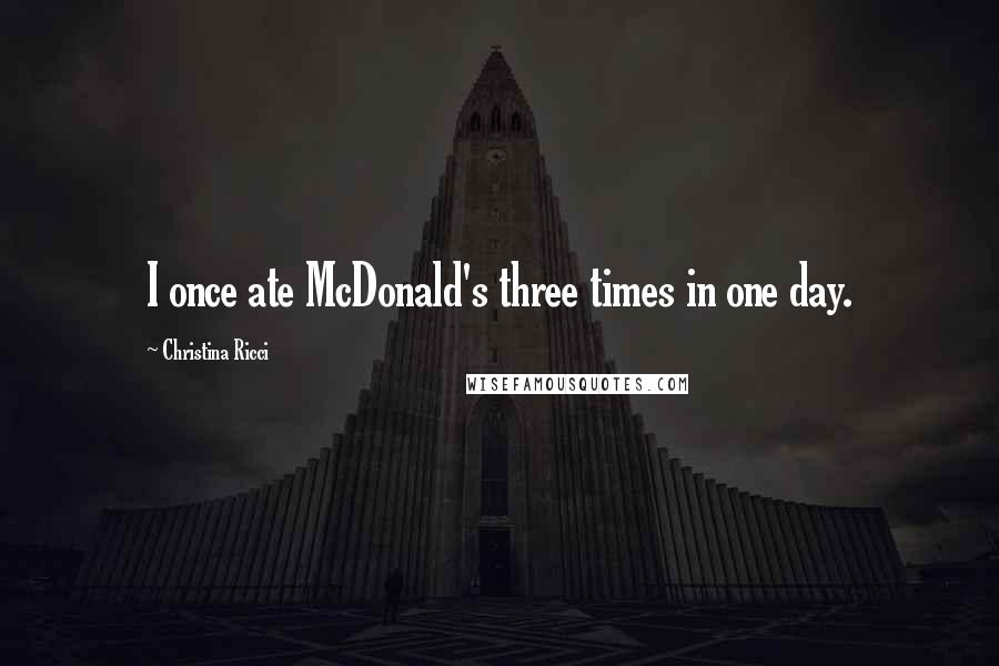 Christina Ricci Quotes: I once ate McDonald's three times in one day.