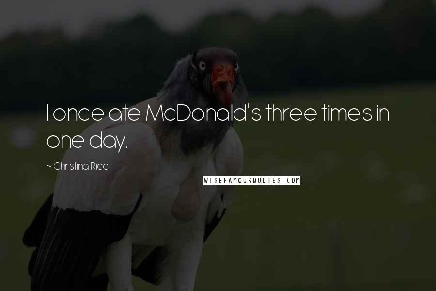 Christina Ricci Quotes: I once ate McDonald's three times in one day.