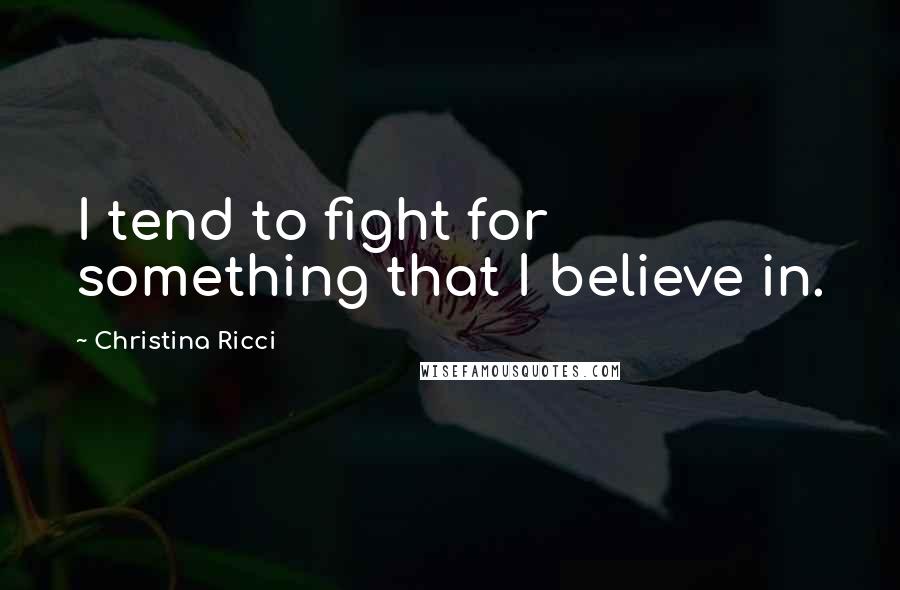 Christina Ricci Quotes: I tend to fight for something that I believe in.